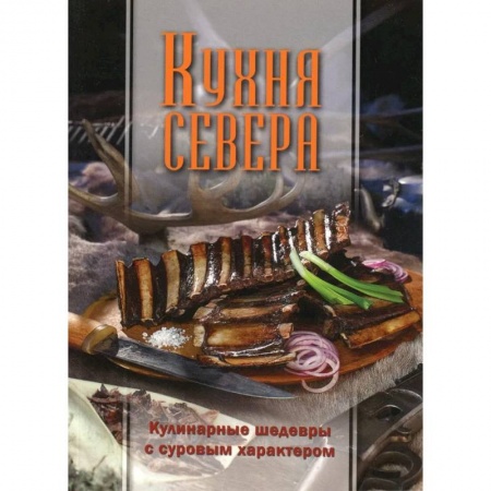 Кулинария, книга Кухня Севера. Кулинарные шедевры с суровым характером купить по низкой цене
