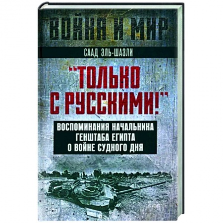Мемуары, биографии военных деятелей, книга Только с русскими! Воспоминания начальника Генштаба Египта о войне Судного дня купить по низкой цене