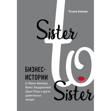 Экономика. Бизнес, книга Sister to sister. Бизнес-истории от Ирины Хакамада, Ирины Эльдархановой, Дарьи Петра и других удивительных женщин купить по низкой цене