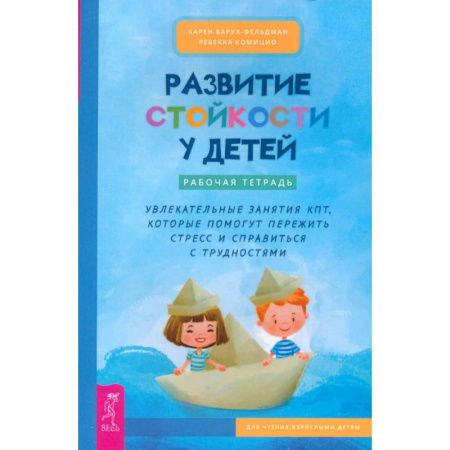 Психология для родителей, книга Развитие стойкости у детей. Рабочая тетрадь. Увлекательные занятия КПТ купить по низкой цене
