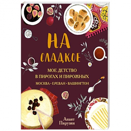 Выпечка, десерты, книга На сладкое. Мое детство в пирогах и пирожных. Москва - Ереван - Вашингтон купить по низкой цене