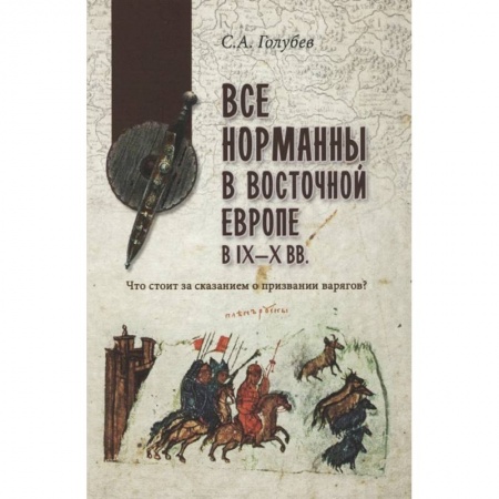 История Древней Руси. Средневековье, книга Все норманны в Восточной Европе в IX—X вв. Что стоит за сказанием о призвании варягов? купить по низкой цене