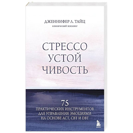 Психология, книга Стрессоустойчивость. 75 практических инструментов для управления эмоциями на основе АСТ, CBT и DBT купить по низкой цене
