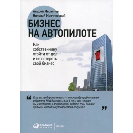 Деловая литература. Право. Психология, книга Бизнес на автопилоте: Как собственнику отойти от дел и не потерять свой бизнес купить по низкой цене