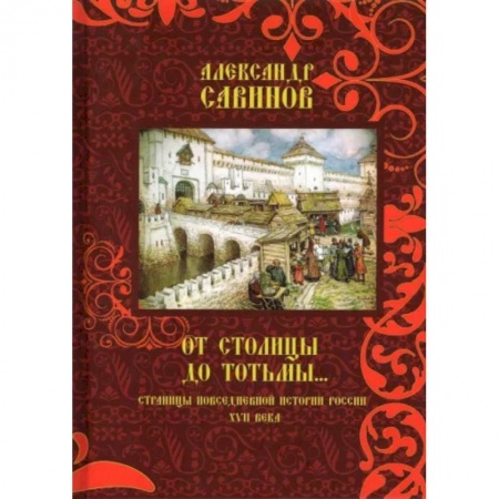 История Древней Руси. Средневековье, книга От столицы до Тотьмы. Страницы повседневной истории России XVII века купить по низкой цене