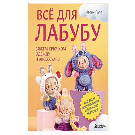 Вязание, книга ВСЁ для Лабубу. Вяжем крючком одежду и аксессуары. Одеваем оригинальную и вязаную игрушку купить по низкой цене