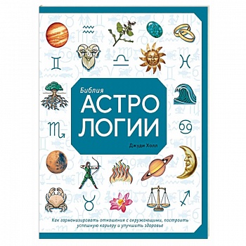 Библия астрологии. Как гармонизировать отношения с окружающими, построить успешную карьеру и улучшить здоровье