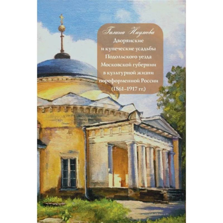 Общие справочники, книга Дворянские и купеческие усадьбы Подольского уезда Московской губернии в культурной жизни пореформенной России купить по низкой цене
