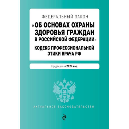 Право. Юриспруденция, книга Федеральный Закон 'Об основах охраны здоровья граждан в Российской Федерации'. Кодекс профессиональной этики врача Российской Федерации: текст с изменениями и дополнениями на 2024 год купить по низкой цене