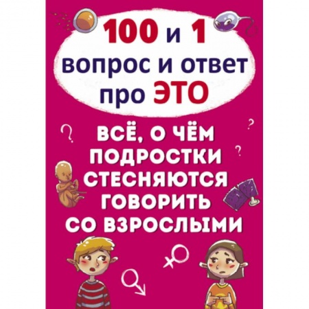 О любви и сексе для детей и подростков, книга 100 и 1 вопрос и ответ 'про это'. Все о чем подростки стесняются говорить со взрослыми купить по низкой цене