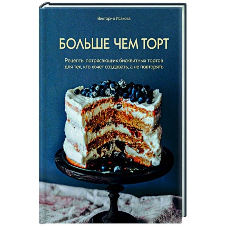 Выпечка, десерты, книга Больше чем торт. Рецепты потрясающих бисквитных тортов для тех, кто хочет создавать, а не повторять купить по низкой цене