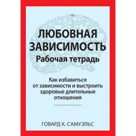 Психология отношений, книга Любовная зависимость. Рабочая тетрадь. Как избавиться от зависимости и выстроить здоровые длительные отношения купить по низкой цене