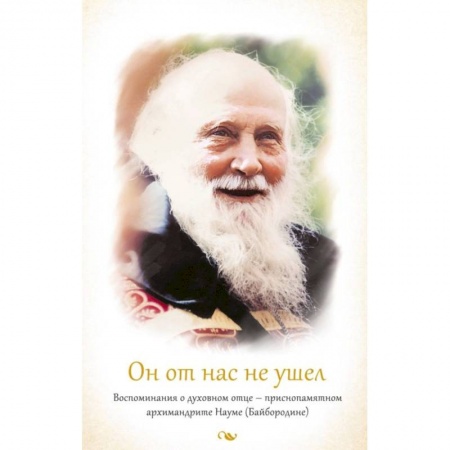 Жития русских святых, жизнеописания церковных деятелей, книга Он от нас не ушел. Воспоминания о духовном отце - приснопамятном архимандрите Науме (Байбородине) купить по низкой цене