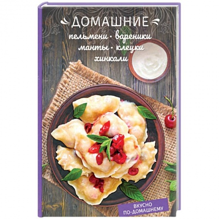 Общие вопросы по кулинарии, книга Домашние пельмени, вареники, манты, клецки, хинкали купить по низкой цене