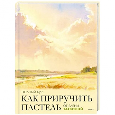 Живопись пастелью, акрилом, тушью, книга Как приручить пастель. Полный курс от Елены Таткиной купить по низкой цене