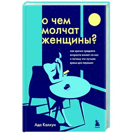 Возрастная психология, книга О чем молчат женщины. Как кризис среднего возраста влияет на нас и почему это лучшее время для перемен купить по низкой цене
