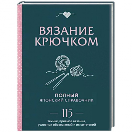 Вязание, книга Вязание крючком. Полный японский справочник. 115 техник, приемов вязания, условных обозначений купить по низкой цене