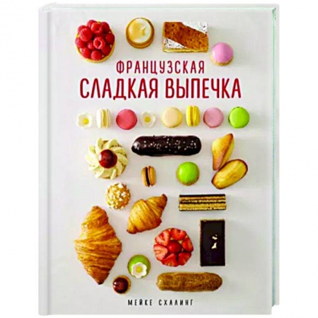 Выпечка, десерты, книга Французская сладкая выпечка купить по низкой цене