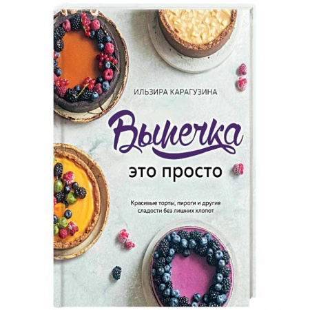 Общие вопросы по кулинарии, книга Выпечка — это просто. Красивые торты, пироги и другие сладости без лишних хлопот купить по низкой цене