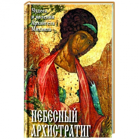 Богослужебные издания, книга Небесный Архистратиг. Чудеса и явления Архангела Михаила. Канон и акафист святому Архангелу Михаилу купить по низкой цене