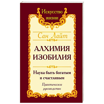 Алхимия изобилия. Наука быть богатым и счастливым. Практическое руководство