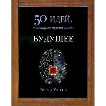 Будущее.50 идей,о которых нужно знать