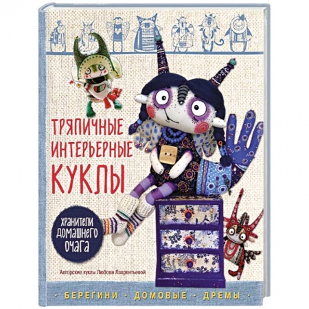 Мягкие игрушки. Куклы, книга Тряпичные интерьерные куклы. Хранители домашнего очага. Берегини, домовые, дремы купить по низкой цене