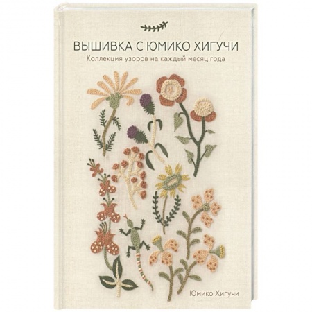 Вышивка, книга Вышивка с Юмико Хигучи. Коллекция узоров на каждый месяц года купить по низкой цене