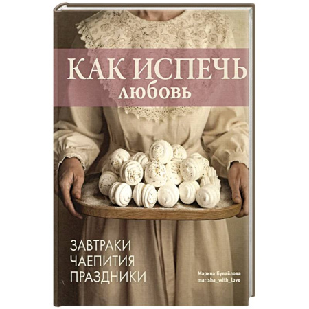 Выпечка, десерты, книга Как испечь любовь.Завтраки.Чаепития.Праздники купить по низкой цене