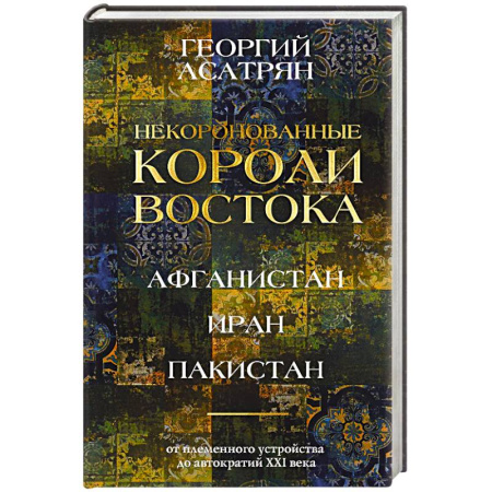Общие работы по всемирной истории, книга Некоронованные короли Востока (Афганистан, Иран, Пакистан). От племенного устройства до автократий XXI века купить по низкой цене