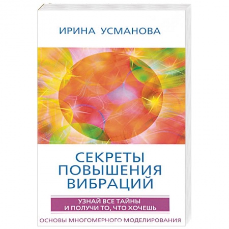 Практическая эзотерика, книга Секреты повышения вибраций. Основы многомерного моделирования. Узнай все тайны и получи купить по низкой цене