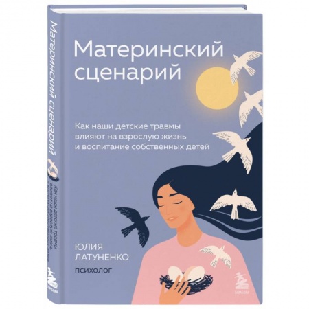 Психология для родителей, книга Материнский сценарий. Как наши детские травмы влияют на взрослую жизнь и воспитание собственных детей купить по низкой цене