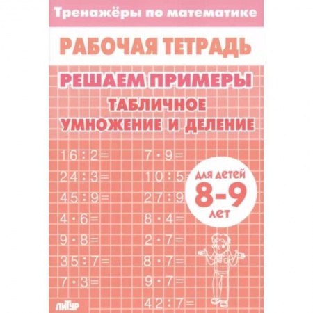 Математика. Алгебра. Геометрия, книга Математика. Решаем примеры. Табличное умножение и деление. Тренажер. Для 8-9 лет купить по низкой цене