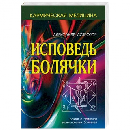 Практическая эзотерика, книга Исповедь болячки. Трактат о причинах возникновения болезней купить по низкой цене