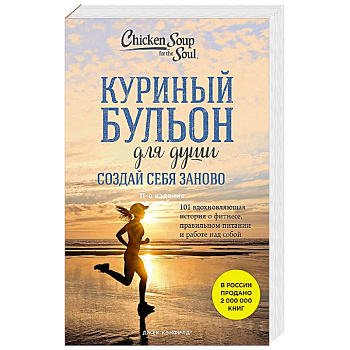 Куриный бульон для души. Создай себя заново. 101 вдохновляющая история о фитнесе, правильном питании и работе над собой (11-е издание)