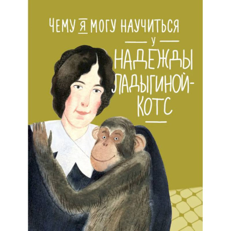 Биографии известных личностей для детей, книга Чему я могу научиться у Надежды Ладыгиной-Котс купить по низкой цене
