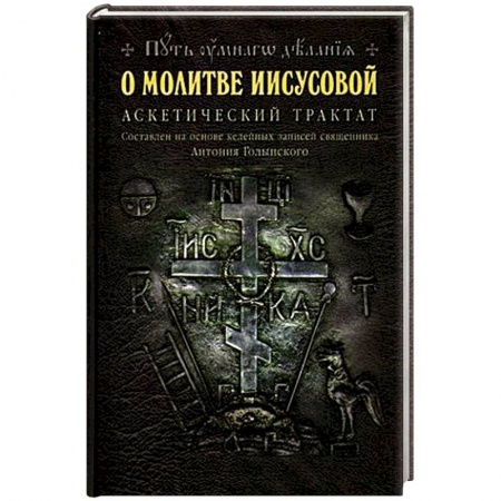 Книги, книга О молитве Иисусовой: Аскетический трактат. Составлен на основе келейных записей священника Антония Голынского купить по низкой цене