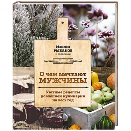 Общие вопросы по кулинарии, книга О чем мечтают мужчины. Уютные рецепты домашней кулинарии на весь год купить по низкой цене