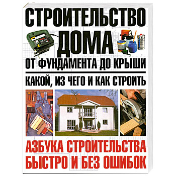 Строительство дома от фундамента до крыши: какой, из чего и как строить