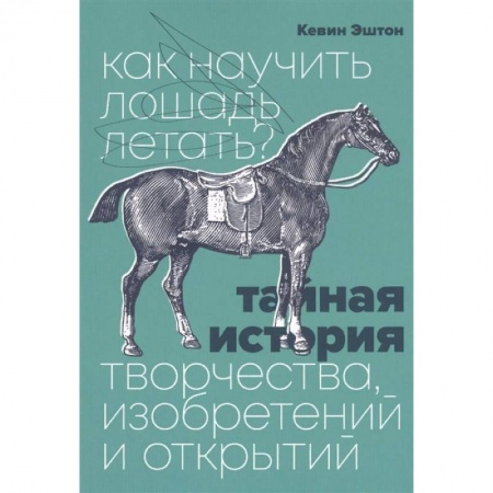 Психология личности, книга Как научить лошадь летать? Тайная история творчества, изобретений и открытий купить по низкой цене