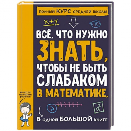 Математика. Алгебра. Геометрия, книга Все что нужно знать, чтобы не быть слабаком в математике в одной большой книге купить по низкой цене