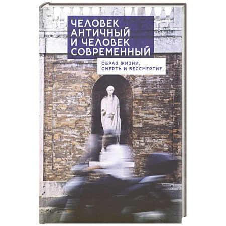 Социальная философия, книга Человек античный и человек современный:образ жизни,смерть и бессмертие купить по низкой цене