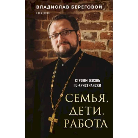 Православие в целом, книга Семья, дети, работа. Строим жизнь по-христиански купить по низкой цене
