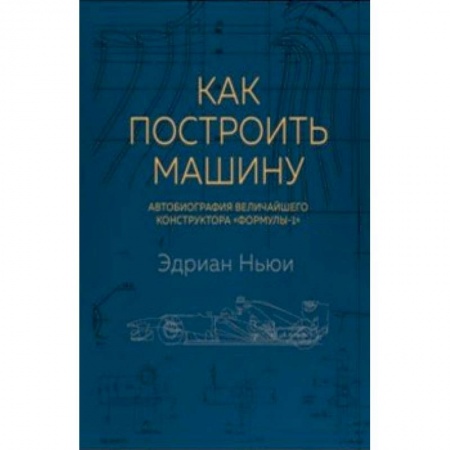 Мемуары, биографии исторических личностей, книга Как построить машину. Автобиография величайшего конструктора 'Формулы-1' купить по низкой цене