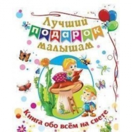 Знакомство с миром, развитие малыша, книга Лучший подарок малышам: Книга обо всём на свете купить по низкой цене