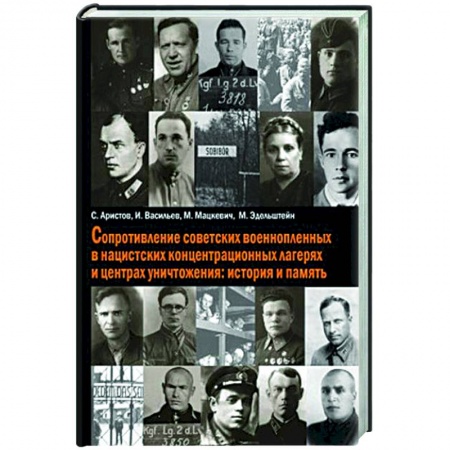 Великая Отечественная война 1941-1945 гг., книга Сопротивление советских военнопленных в нацистских концентрационных лагерях и центрах уничтожения: история и память купить по низкой цене