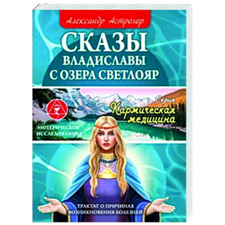 Другие эзотерические учения, книга Сказы Владиславы с озера Светлояр. Трактат о причинах возникновения болезней купить по низкой цене