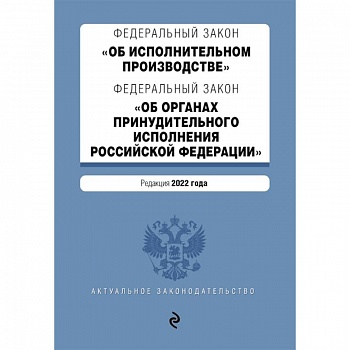 Федеральный закон 'Об исполнительном производстве'. Федеральный закон 'Об органах принудительного исполнения Российской Федерации'. Редакция 2022 год Федеральный закон 'Об исполнительном производстве'. Федеральный закон 'Об органах принудительного исполнения Российской Федерации'. Редакция 2022 год