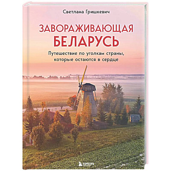 Завораживающая Беларусь. Путешествие по уголкам страны, которые остаются в сердце