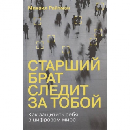 Хакерство и защита от него, книга Старший брат следит за тобой. Как защитить себя в цифровом мире купить по низкой цене